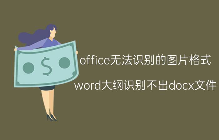 office无法识别的图片格式 word大纲识别不出docx文件？